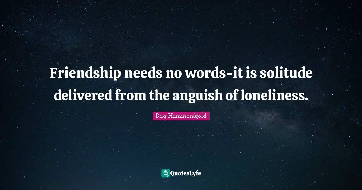 Friendship needs no words-it is solitude delivered from the anguish of loneliness.