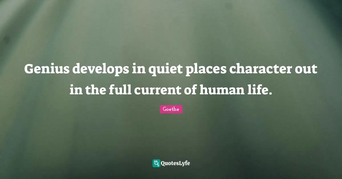 Genius develops in quiet places character out in the full current of human life.