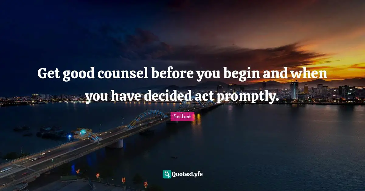 Get good counsel before you begin and when you have decided act promptly.