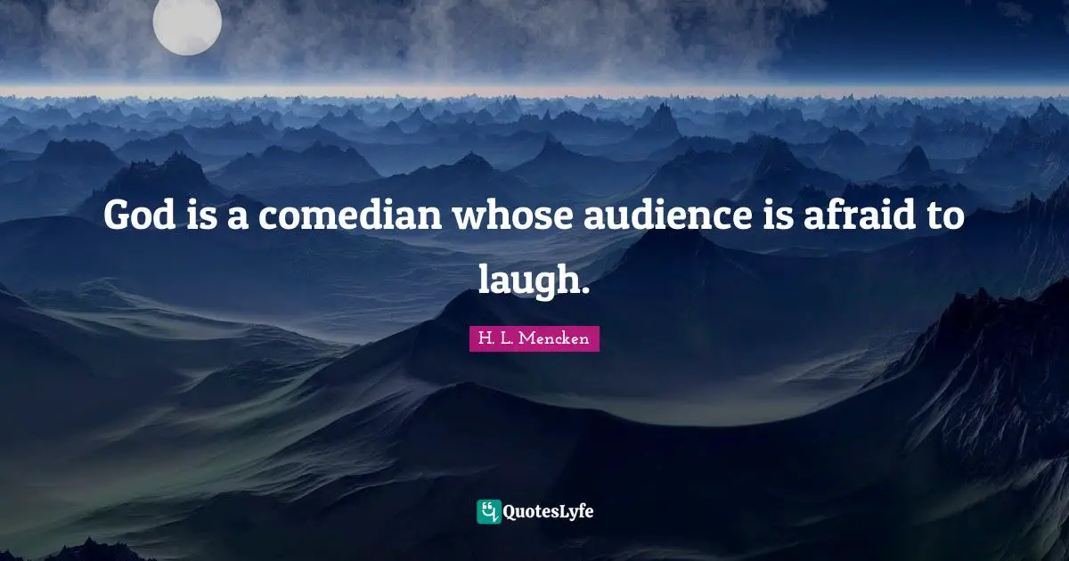 God is a comedian whose audience is afraid to laugh.