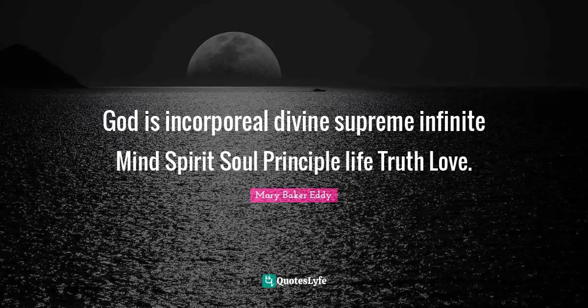 God is incorporeal divine supreme infinite Mind Spirit Soul Principle life Truth Love.