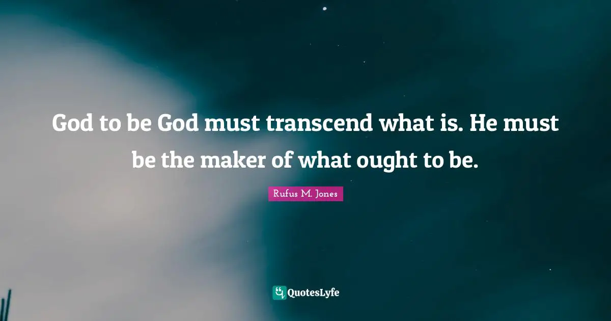God to be God must transcend what is. He must be the maker of what ought to be.