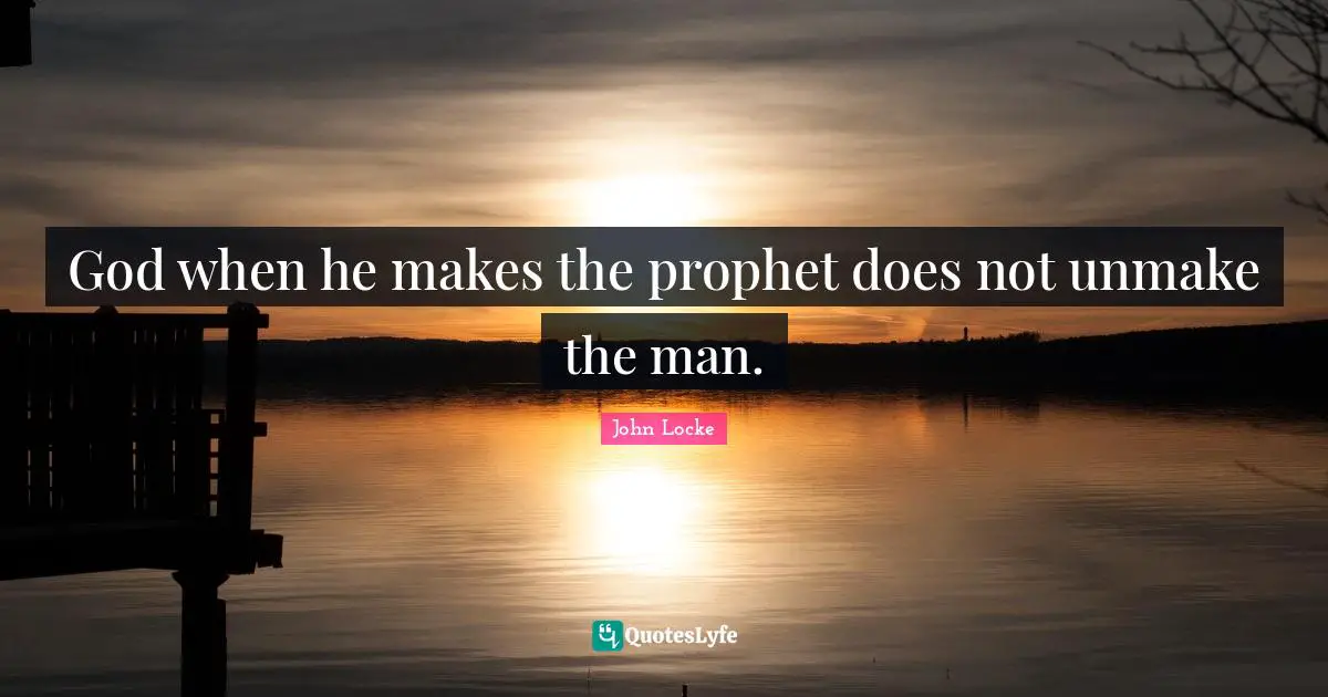 God when he makes the prophet does not unmake the man.