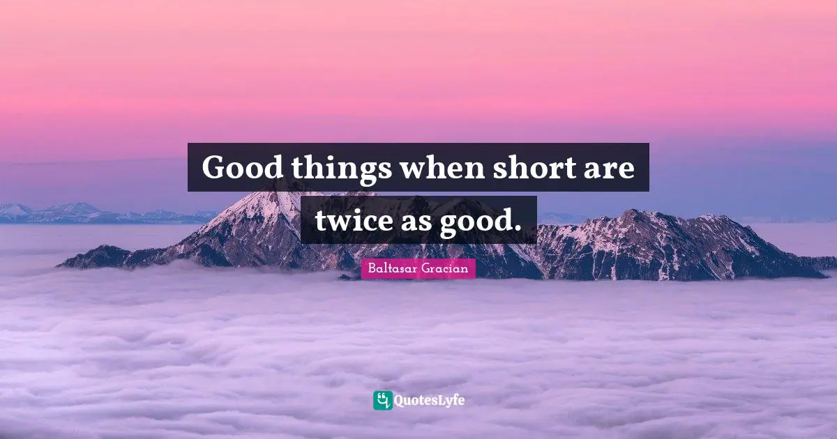 Good things when short are twice as good.