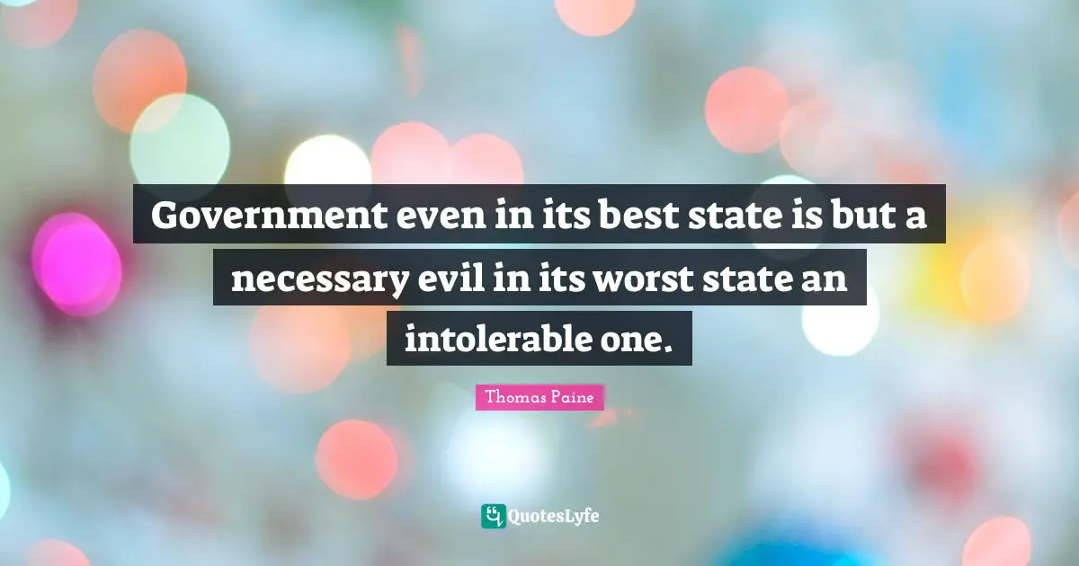 Government even in its best state is but a necessary evil in its worst state an intolerable one.