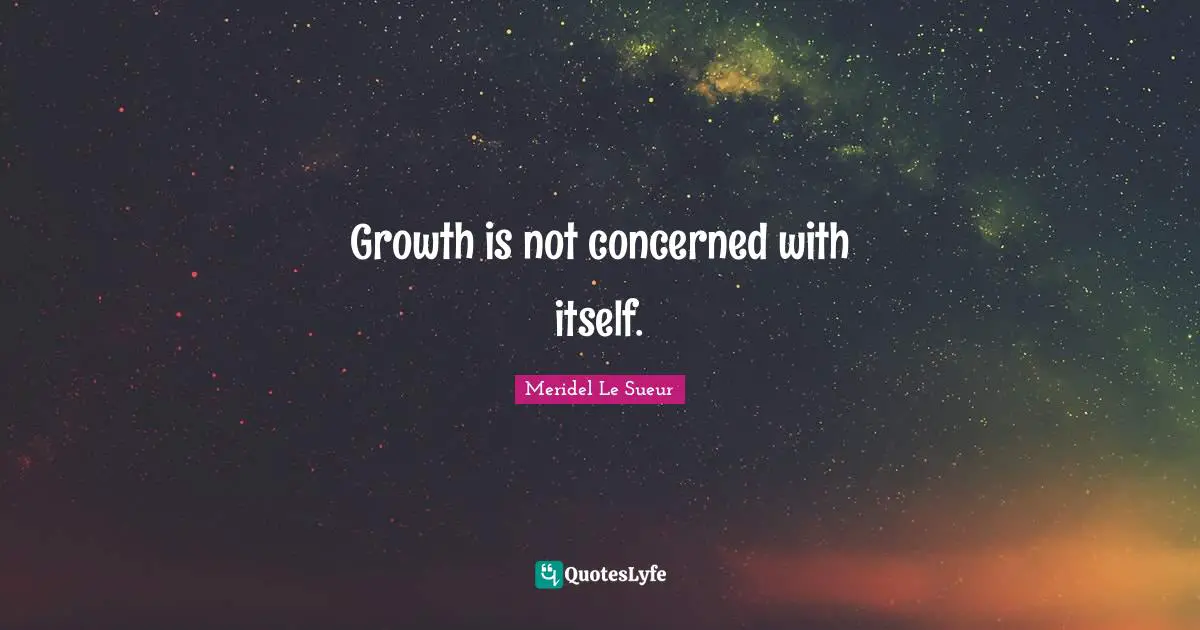 Growth is not concerned with itself.