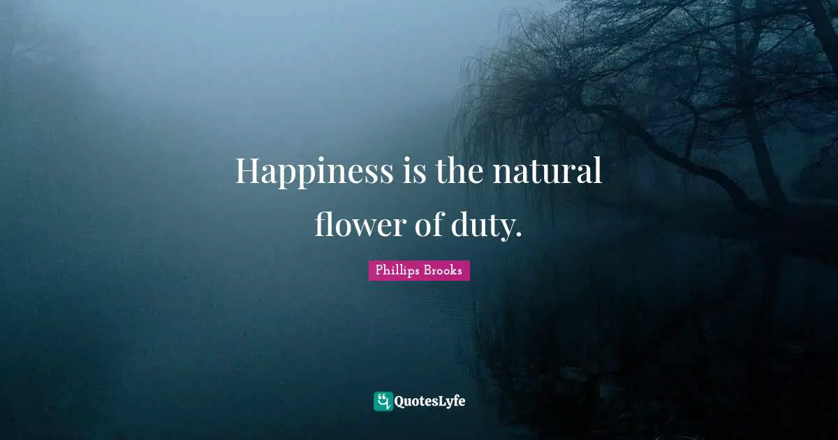 Happiness is the natural flower of duty.