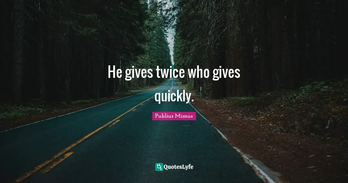 He gives twice who gives quickly.