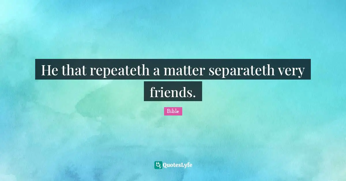 He that repeateth a matter separateth very friends.