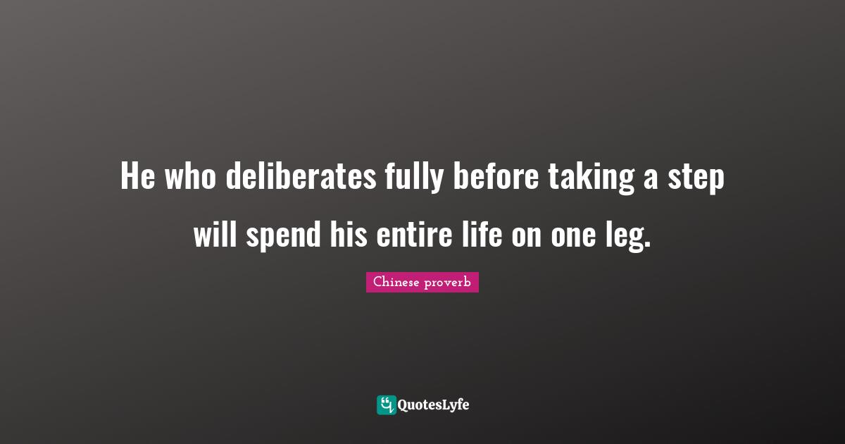 He who deliberates fully before taking a step will spend his entire life on one leg.