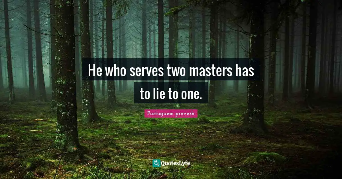 He who serves two masters has to lie to one.