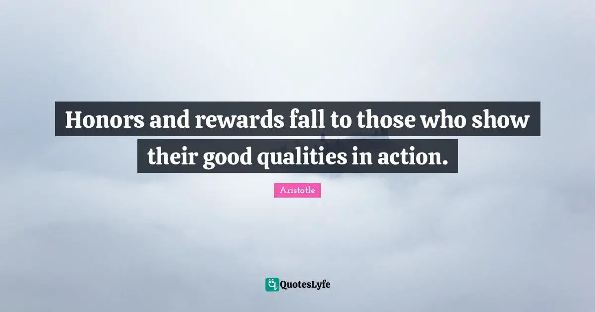 Aristotle Quotes: Honors and rewards fall to those who show their good qualities in action.