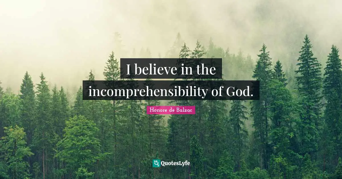 I believe in the incomprehensibility of God.