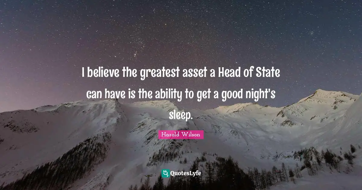 Harold Wilson Quotes: "I believe the greatest asset a Head of State can have is the ability to get a good night's sleep."