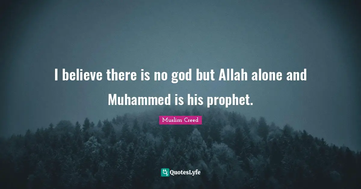 I believe there is no god but Allah alone and Muhammed is his prophet.