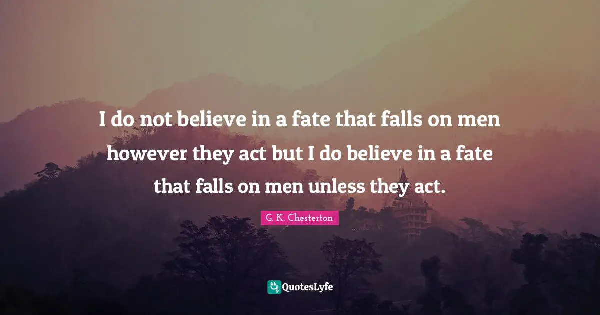 I do not believe in a fate that falls on men however they act but I do believe in a fate that falls on men unless they act.