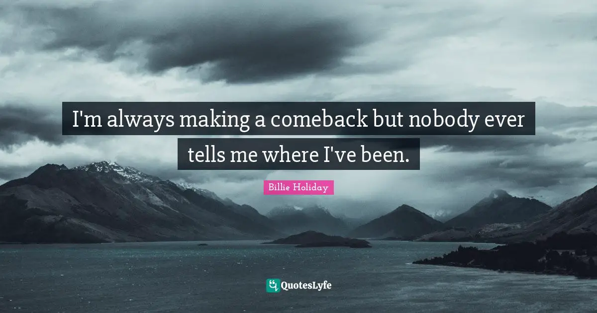 Goals Quotes: "I'm always making a comeback but nobody ever tells me where I've been."