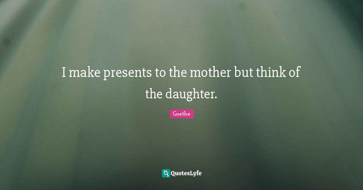 I make presents to the mother but think of the daughter.