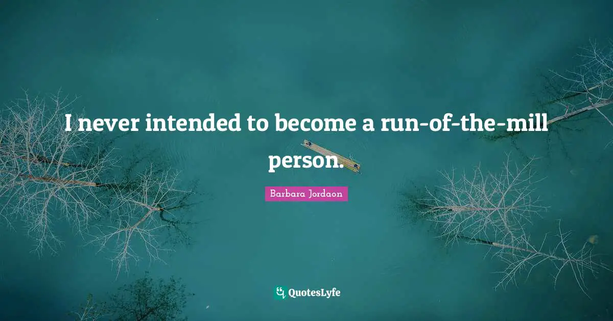 I never intended to become a run-of-the-mill person.