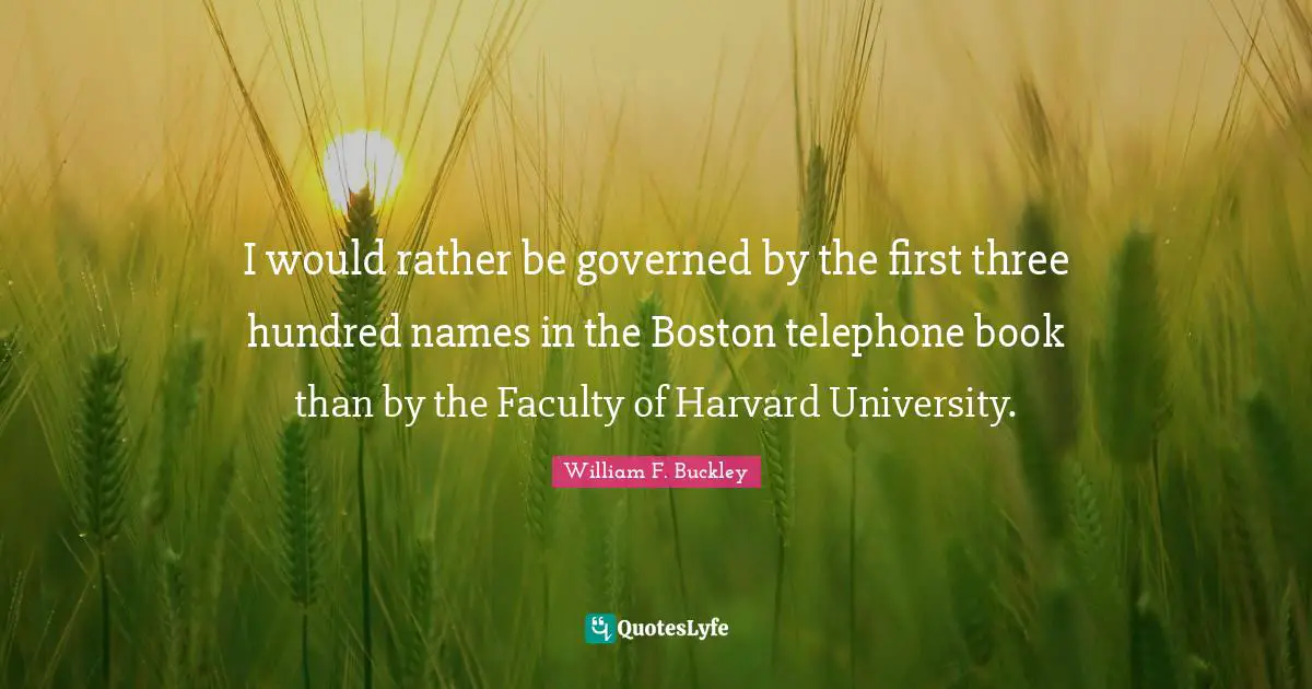I would rather be governed by the first three hundred names in the Boston telephone book than by the Faculty of Harvard University.