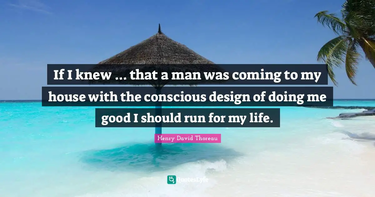 If I knew ... that a man was coming to my house with the conscious design of doing me good I should run for my life.