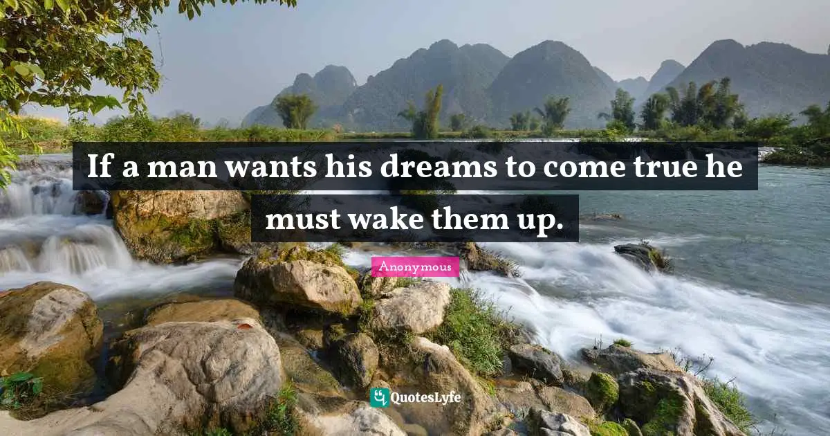 If a man wants his dreams to come true he must wake them up.