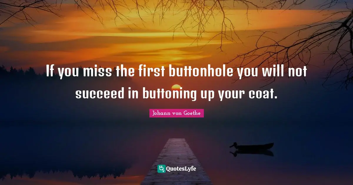 If you miss the first buttonhole you will not succeed in buttoning up your coat.