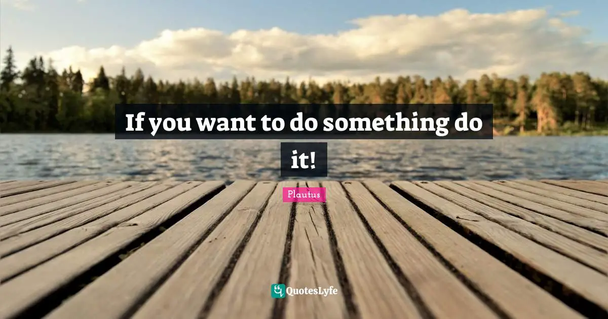 If you want to do something do it!