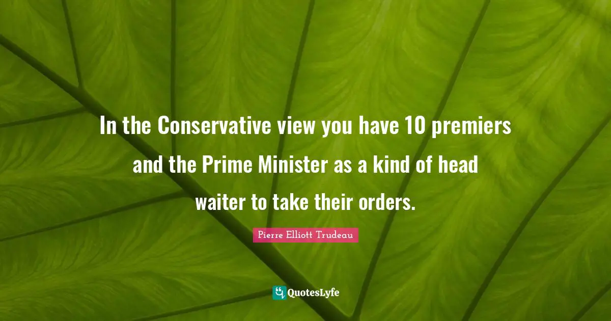 In the Conservative view you have 10 premiers and the Prime Minister as a kind of head waiter to take their orders.