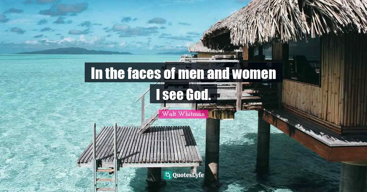Walt Whitman Quotes: In the faces of men and women I see God.
