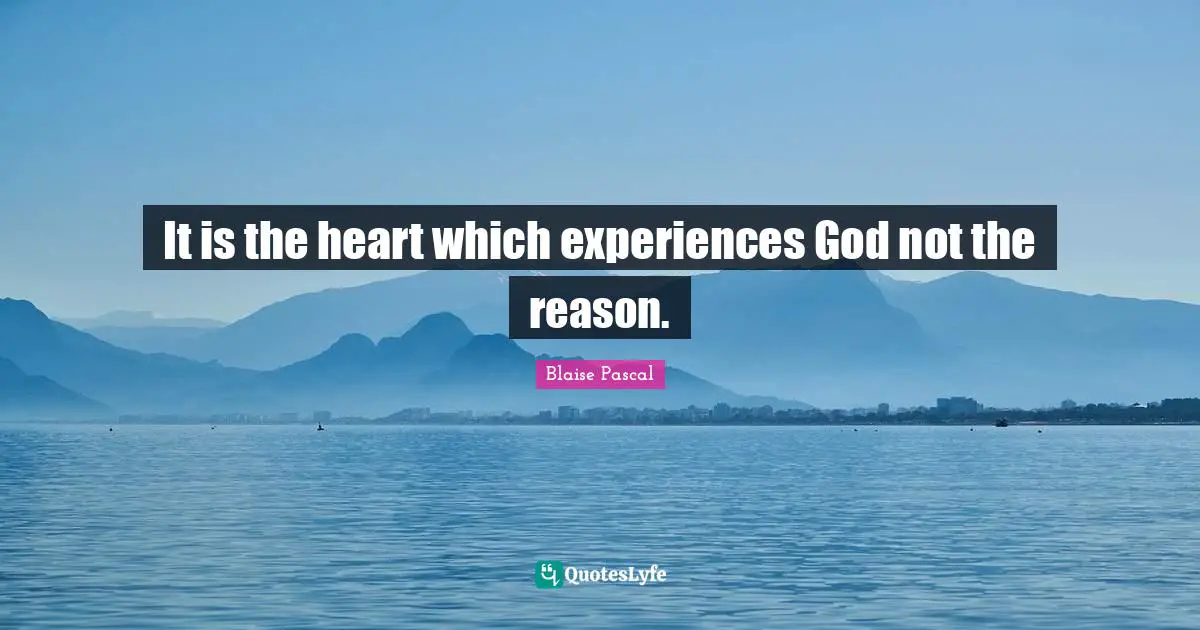 It is the heart which experiences God not the reason.