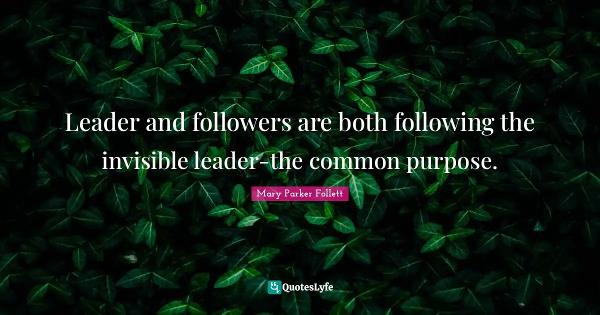 Mary Parker Follett Quotes: "Leader and followers are both following the invisible leader-the common purpose."