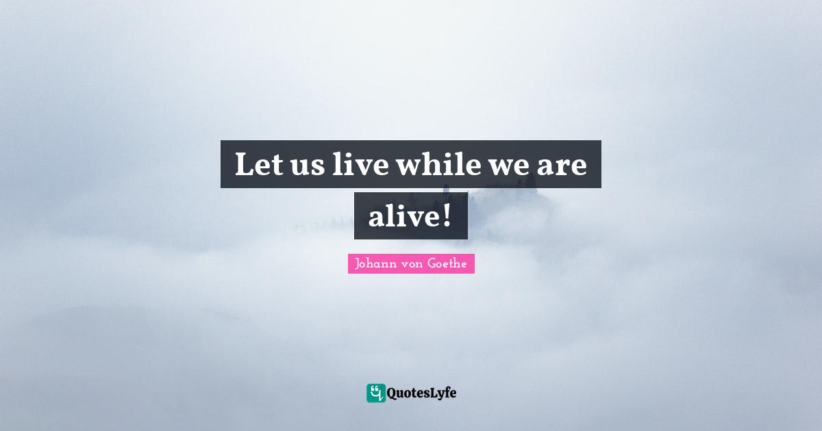 Let us live while we are alive!