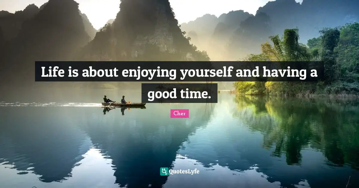 Cher Quotes: "Life is about enjoying yourself and having a good time."