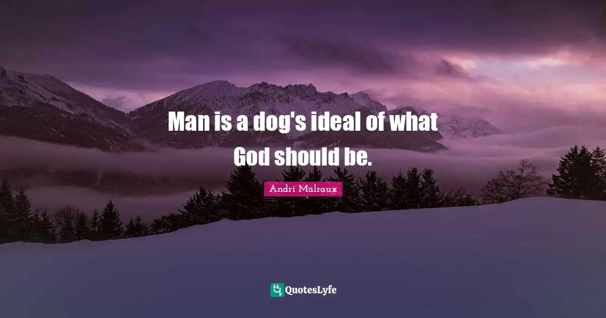 Man is a dog's ideal of what God should be.