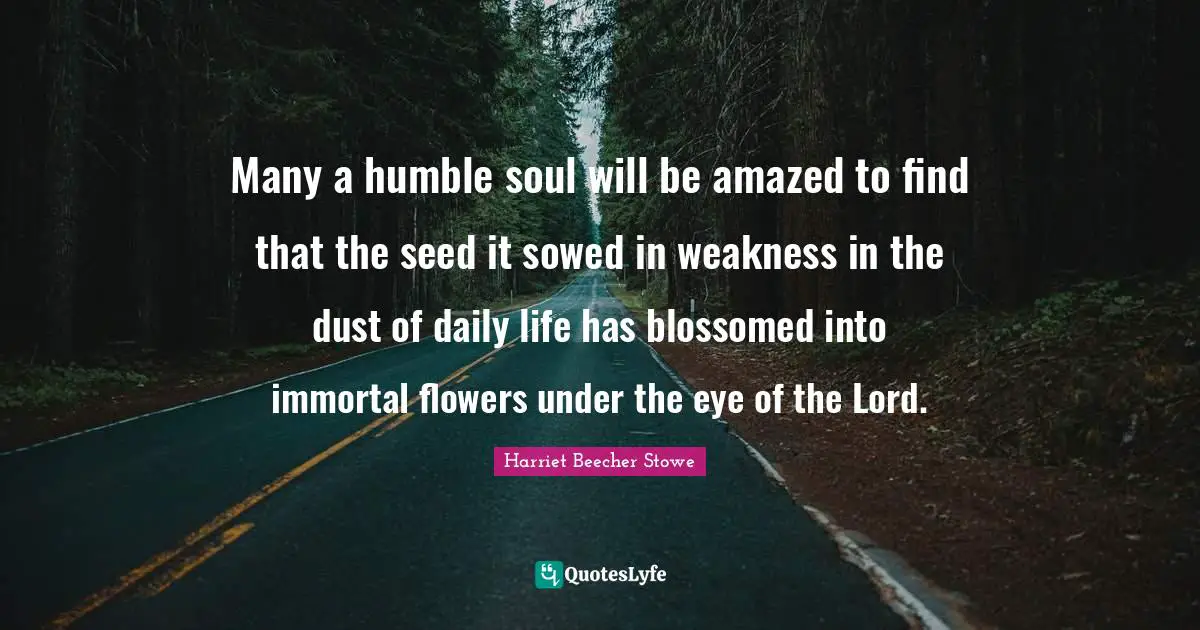 Many a humble soul will be amazed to find that the seed it sowed in weakness in the dust of daily life has blossomed into immortal flowers under the eye of the Lord.