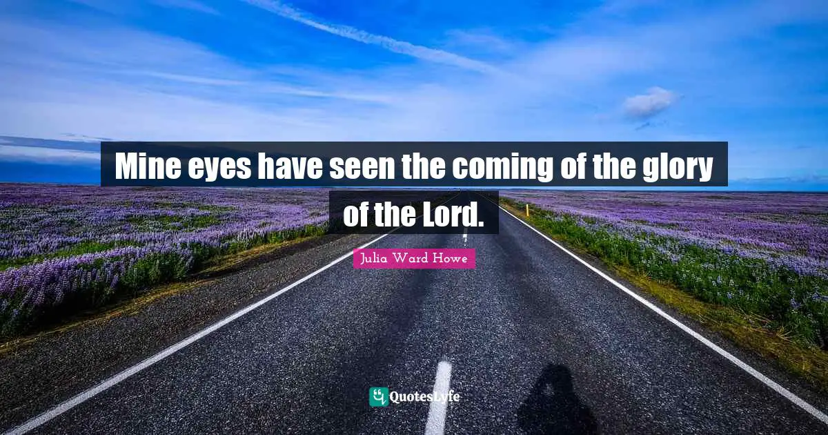 Mine eyes have seen the coming of the glory of the Lord.