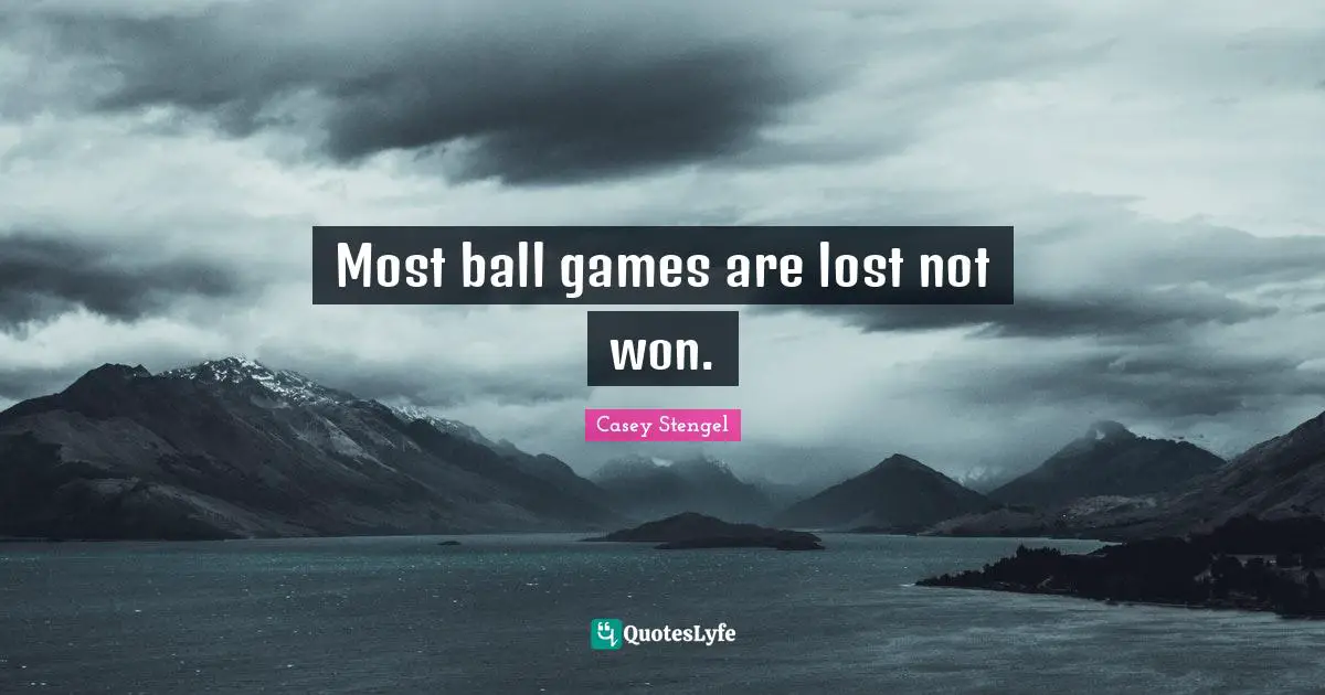 Most ball games are lost not won.