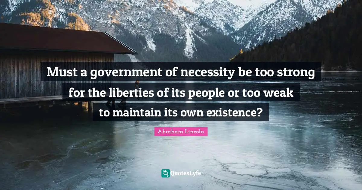 Must a government of necessity be too strong for the liberties of its people or too weak to maintain its own existence?