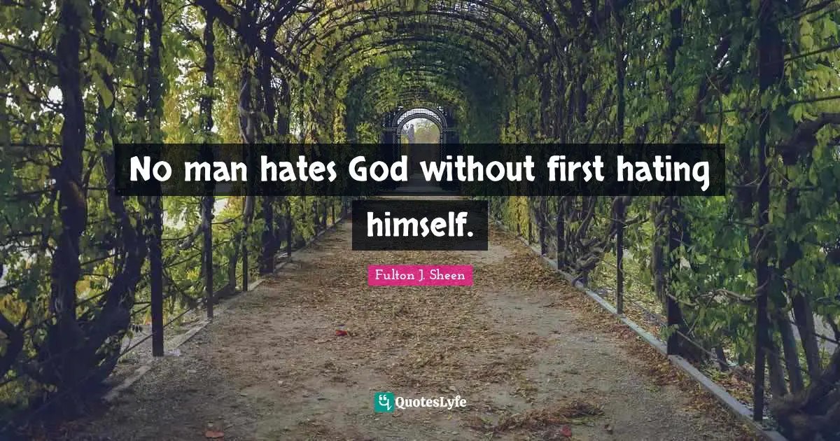 No man hates God without first hating himself.