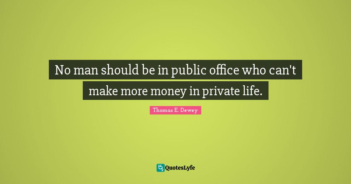 No man should be in public office who can't make more money in private life.