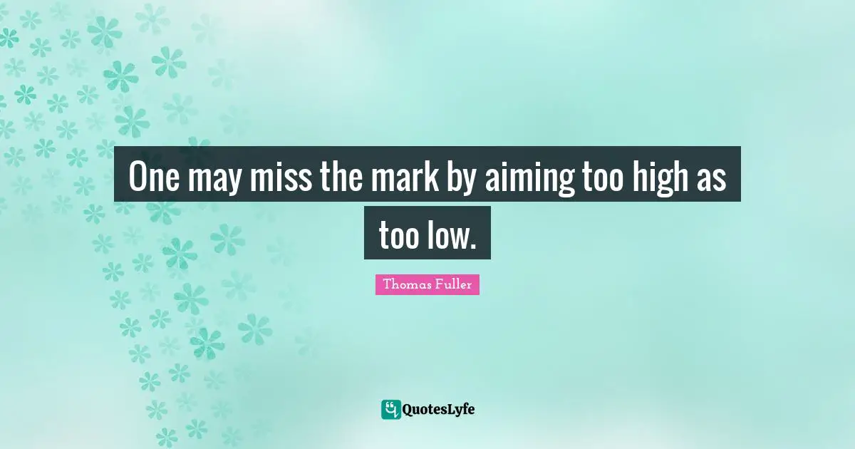 One may miss the mark by aiming too high as too low.