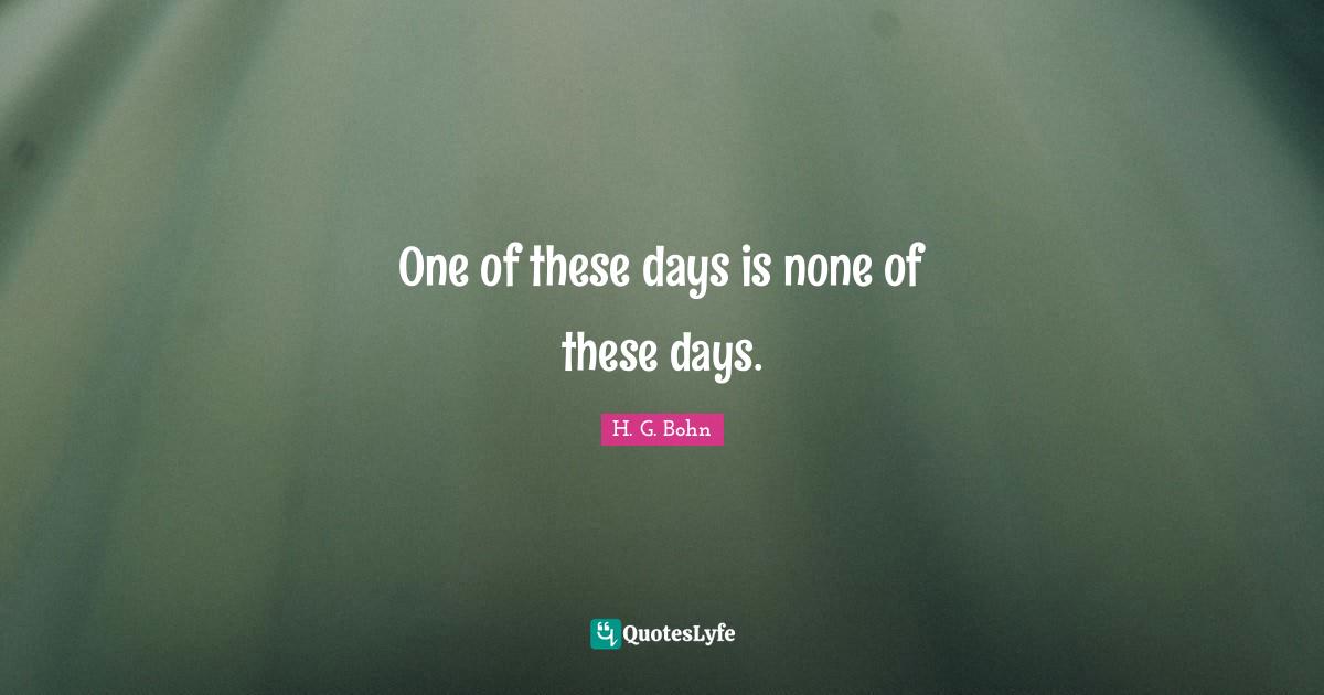One Of These Days Is None Of These Days Quote By H G Bohn Quoteslyfe