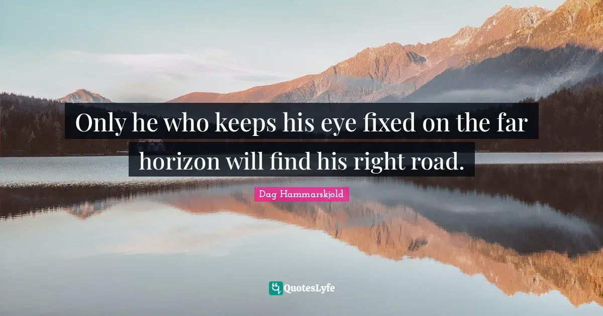 Only he who keeps his eye fixed on the far horizon will find his right road.