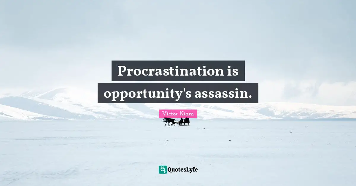 Procrastination is opportunity's assassin.