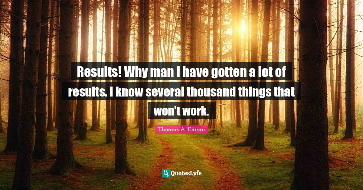 Results! Why man I have gotten a lot of results. I know several thousand things that won't work.