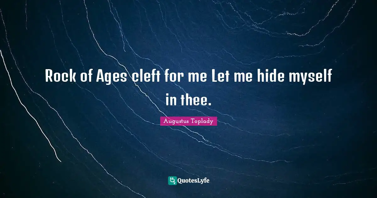 Rock of Ages cleft for me Let me hide myself in thee.