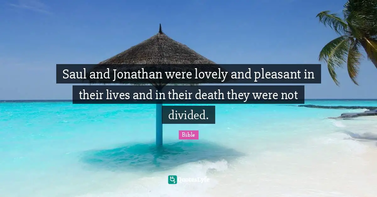 Saul and Jonathan were lovely and pleasant in their lives and in their death they were not divided.