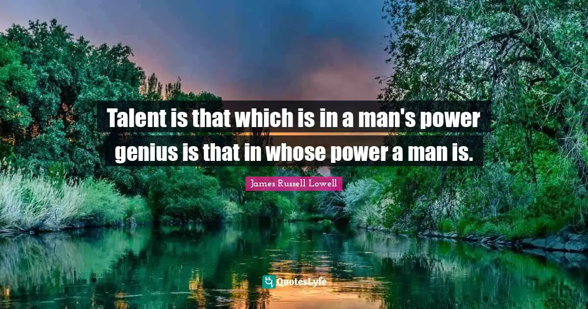 Talent is that which is in a man's power genius is that in whose power a man is.