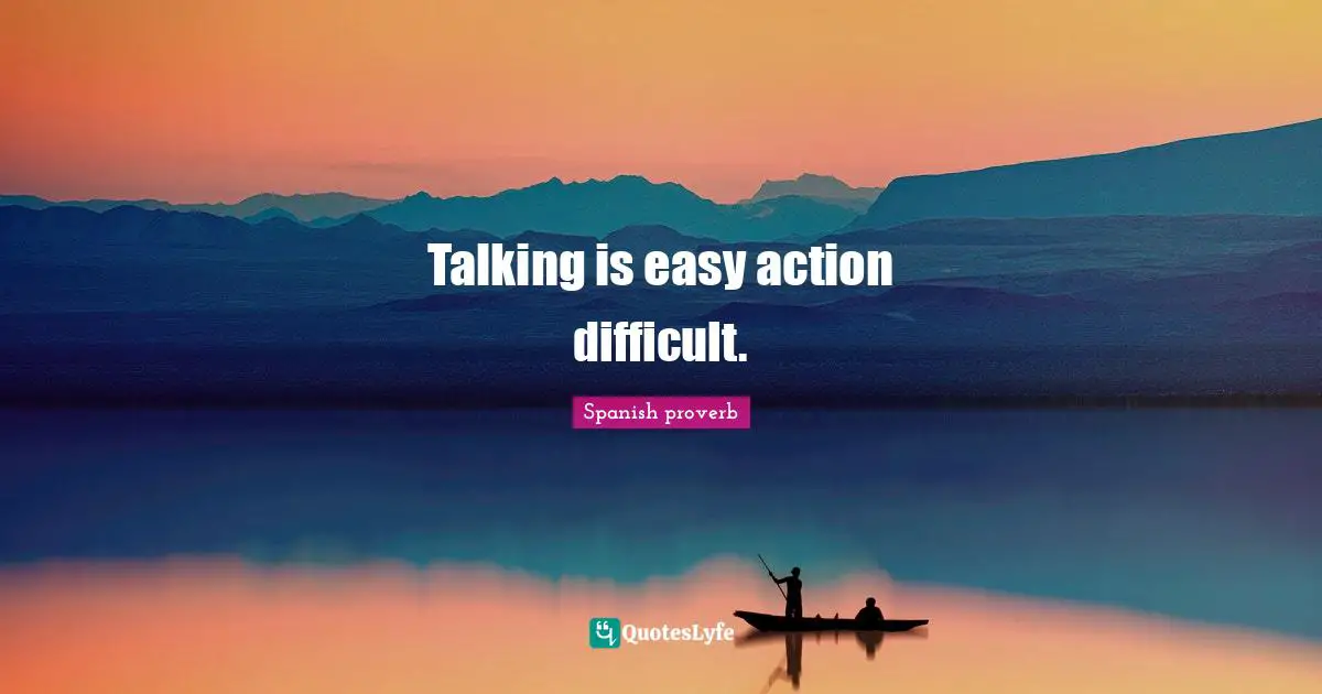 Spanish Proverb Quotes: "Talking is easy action difficult."